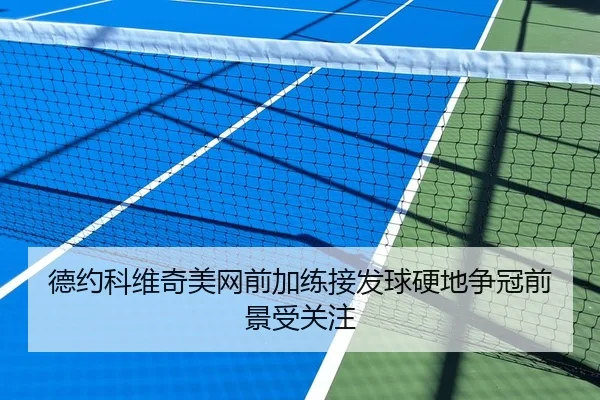德约科维奇美网前加练接发球硬地争冠前景受关注